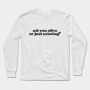 Are you alive or just exist? Long Sleeve T-Shirt